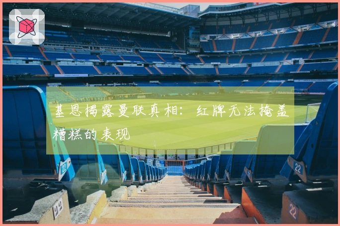 基恩揭露曼联真相：红牌无法掩盖糟糕的表现