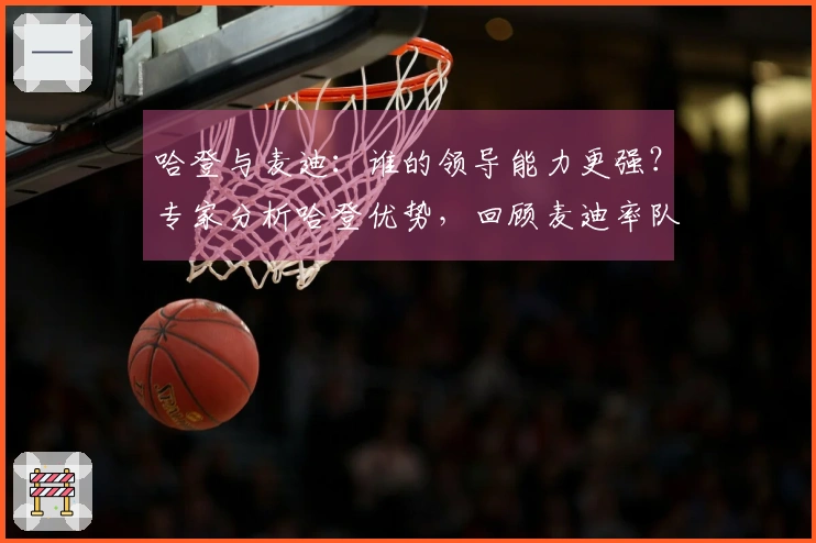 哈登与麦迪：谁的领导能力更强？专家分析哈登优势，回顾麦迪率队曾经历的低谷