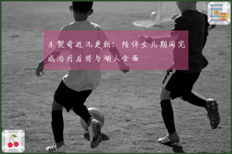 东契奇近况更新：陪伴女儿期间完成治疗后将与湖人会面