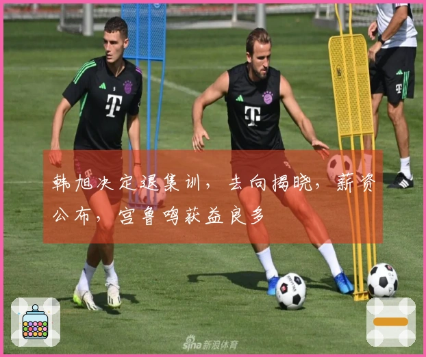 韩旭决定退集训，去向揭晓，薪资公布，宫鲁鸣获益良多