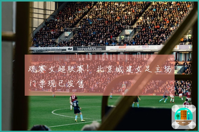 观赛女超联赛！北京城建女足主场门票现已发售