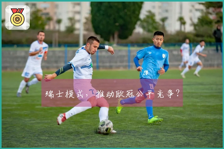 瑞士模式，推动欧冠公平竞争？